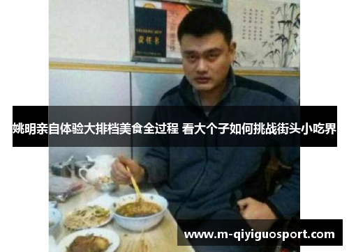 姚明亲自体验大排档美食全过程 看大个子如何挑战街头小吃界