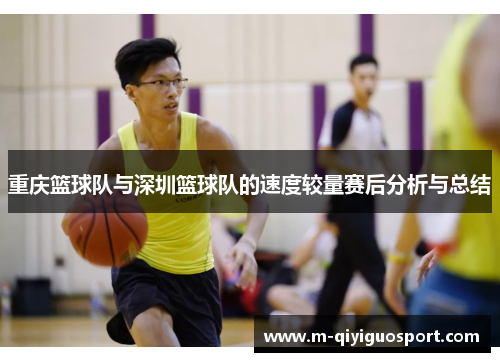 重庆篮球队与深圳篮球队的速度较量赛后分析与总结