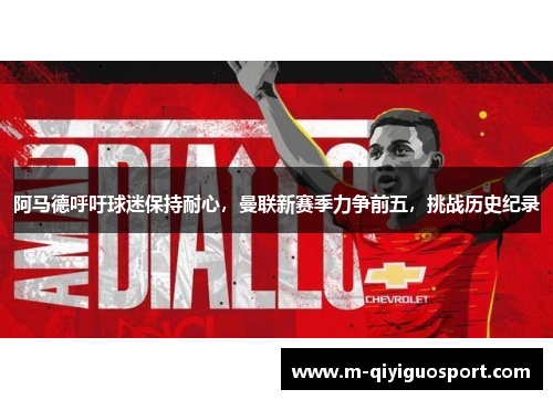 阿马德呼吁球迷保持耐心，曼联新赛季力争前五，挑战历史纪录